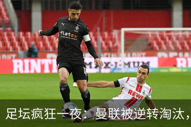 足坛疯狂一夜：曼联被逆转淘汰，米兰爆冷落败，巴萨制造惨案，塞尔塔爆大冷
